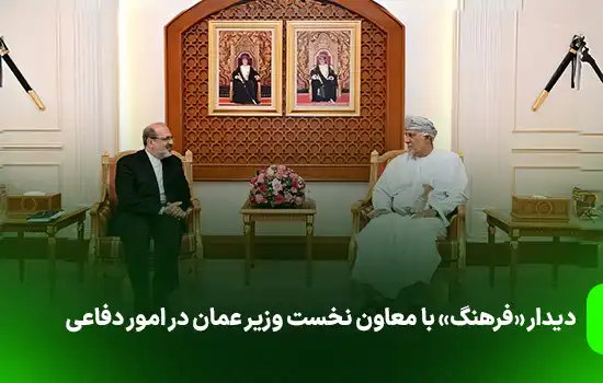 دیدار «فرهنگ» با معاون نخست وزیر عمان در امور دفاعی 9 Farhang meeting with Omans deputy prime minister for defense affairs