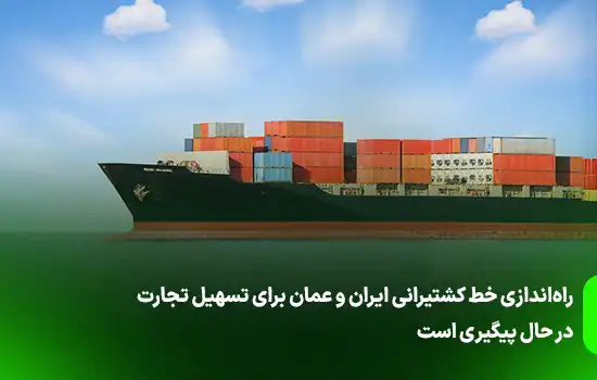 راهاندازی خط کشتیرانی ایران و عمان برای تسهیل تجارت 2 راهاندازی خط کشتیرانی ایران و عمان برای تسهیل تجارت