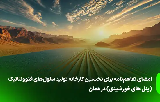 امضای تفاهمنامه برای نخستین کارخانه تولید سلولهای فتوولتائیک (صفحات خورشیدی) در عمان 6 امضای تفاهمنامه برای نخستین کارخانه تولید سلولهای فتوولتائیک (صفحات خورشیدی) در عمان