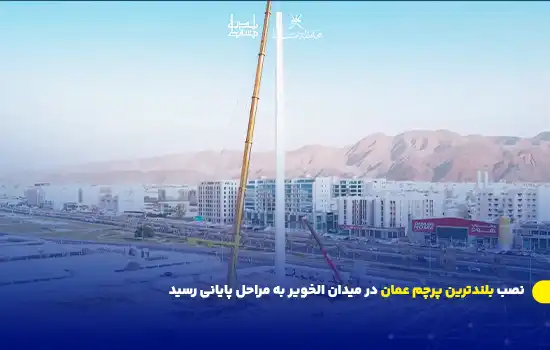 نصب بلندترین پرچم عمان در میدان الخویر به مراحل پایانی رسید 1 Omans Tallest Flagpole Installation in Al Khuwair Nears Completion