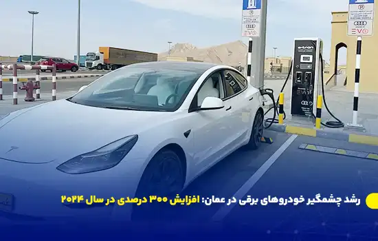 رشد چشمگیر خودروهای برقی در عمان: افزایش 300 درصدی در سال 2024 3 رشد چشمگیر خودروهای برقی در عمان: افزایش 300 درصدی در سال 2024