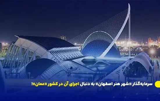 سرمایهگذار «شهر هنر اصفهان» به دنبال اجرای آن در کشور «عمان»! 6 سرمایهگذار «شهر هنر اصفهان» به دنبال اجرای آن در کشور «عمان»!