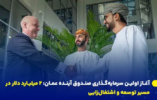 آغاز اولین سرمایهگذاری صندوق آینده عمان: ۲ میلیارد دلار در مسیر توسعه و اشتغالزایی 1 همکاری بینالمللی برای آغاز پروژههای سرمایهگذاری صندوق آینده عمان با هدف ایجاد اشتغال و توسعه اقتصادی