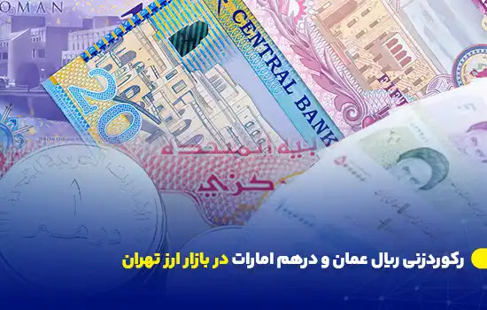 رکوردزنی ریال عمان و درهم امارات در بازار ارز تهران 12 1 Omani Rial and UAE Dirham Hit Record Highs in Tehrans Forex Market