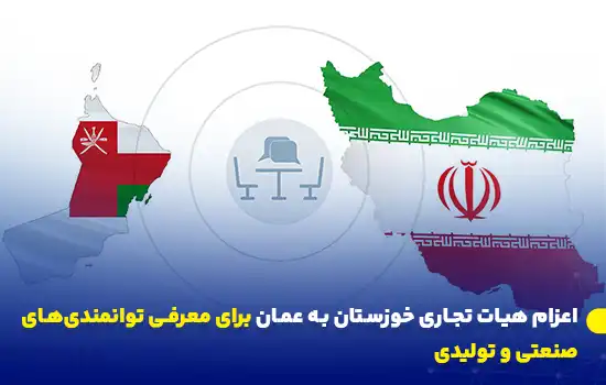 اعزام هیات تجاری خوزستان به عمان برای معرفی توانمندیهای صنعتی و تولیدی 12 نقشه ایران و عمان با تمرکز بر اعزام هیات تجاری خوزستان به عمان