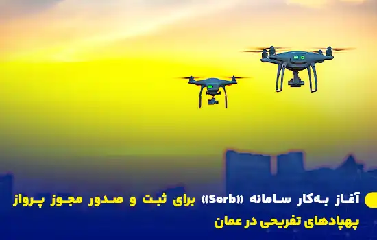 آغاز بهکار سامانه «Serb» برای ثبت و صدور مجوز پرواز پهپادهای تفریحی در عمان 4 launch of the serb platform for registration and issuance of drone flight permits in oman
