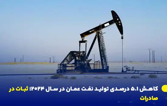 کاهش ۵.۱ درصدی تولید نفت عمان در سال ۲۰۲۴؛ ثبات در صادرات 7 omans oil production declines by 5 1 in 2024 exports remain stable