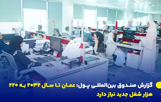 گزارش صندوق بینالمللی پول: عمان تا سال ۲۰۳۲ به ۲۲۰ هزار شغل جدید نیاز دارد 8 صندوق بینالمللی پول اعلام کرد که عمان باید تا سال ۲۰۳۲ بیش از ۲۲۰ هزار شغل جدید ایجاد کند تا پاسخگوی رشد نیروی کار باشد.