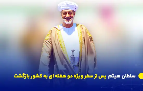 بازگشت سلطان عمان پس از سفر خصوصی دو هفته‌ای | هیثم بن طارق در عمان