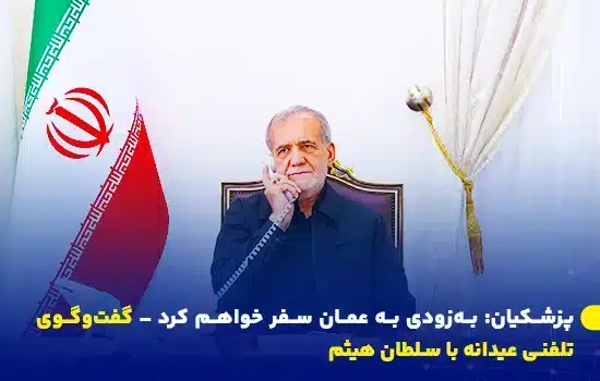 سفر قریبالوقوع رئیسجمهور ایران به مسقط 10 پزشکیان: بهزودی به عمان سفر خواهم کرد – گفتوگوی تلفنی عیدانه با سلطان هیثم