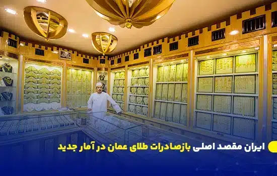 ایران مقصد اصلی بازصادرات طلای عمان در آمار جدید 12 ایران مقصد اصلی بازصادرات طلای عمان در آمار جدید